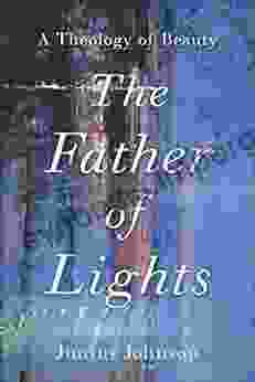 The Father Of Lights (Theology For The Life Of The World): A Theology Of Beauty