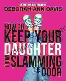 How To Keep Your Daughter From Slamming The Door: An Awesome Mom Handbook