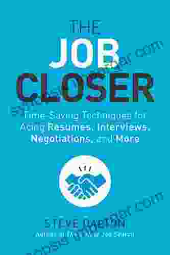 The Job Closer: Time Saving Techniques For Acing Resumes Interviews Negotiations And More