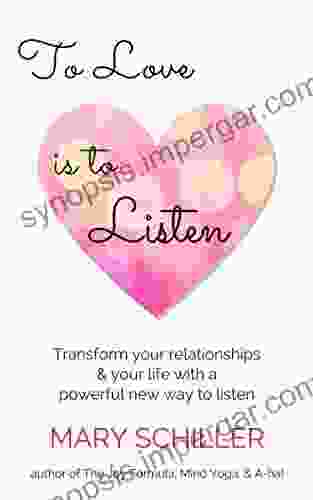 To Love Is To Listen: Transform Your Relationships Your Life With A Powerful New Way To Listen