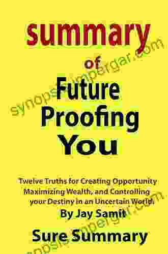 Future Proofing You: Twelve Truths For Creating Opportunity Maximizing Wealth And Controlling Your Destiny In An Uncertain World