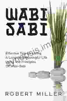 Wabi Sabi: Effective Tips For Living A Long And Meaningful Life Using The Principles Of Wabi Sabi