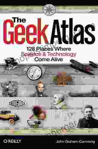 The Geek Atlas: 128 Places Where Science And Technology Come Alive