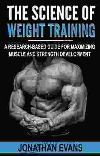 The Science Of Weight Training: A Research Based Guide For Maximizing Muscle And Strength Development