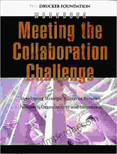 Meeting The Collaboration Challenge Workbook: Developing Strategic Alliances Between Nonprofit Organizations And Businesses (Frances Hesselbein Leadership Forum 68)