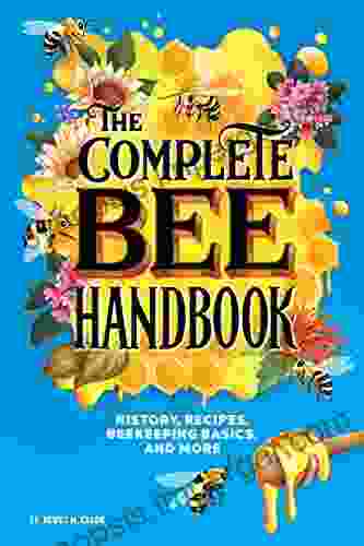 The Complete Bee Handbook: History Recipes Beekeeping Basics And More