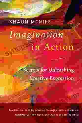 Imagination In Action: Secrets For Unleashing Creative Expression