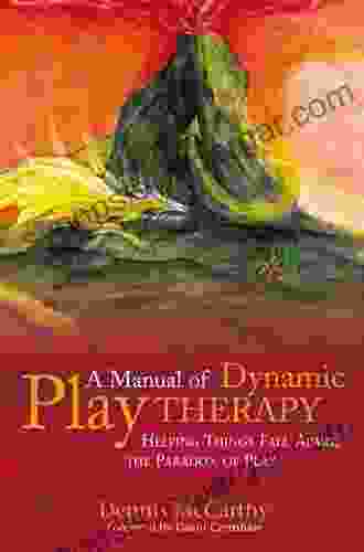 A Manual Of Dynamic Play Therapy: Helping Things Fall Apart The Paradox Of Play