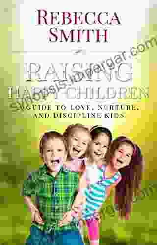 Raising Happy Children: A Guide To Love Nurture And Discipline Kids