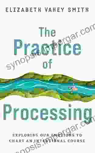 The Practice Of Processing: Exploring Our Emotions To Chart An Intentional Course