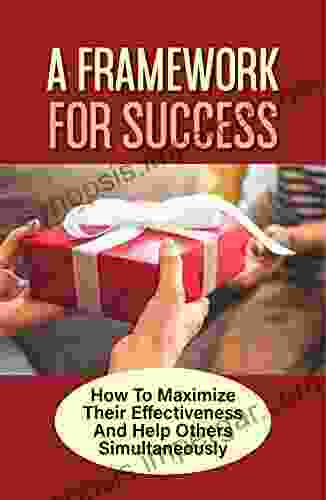 A Framework For Success: How To Maximize Their Effectiveness And Help Others Simultaneously: How To Build A More Productive Workplace