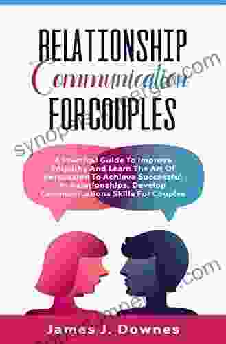 Relationship Communication For Couples: A Practical Guide To Improve Empathy And Learn The Art Of Persuasion To Achieve Successful In Relationships Develop Communications Skills For Couples