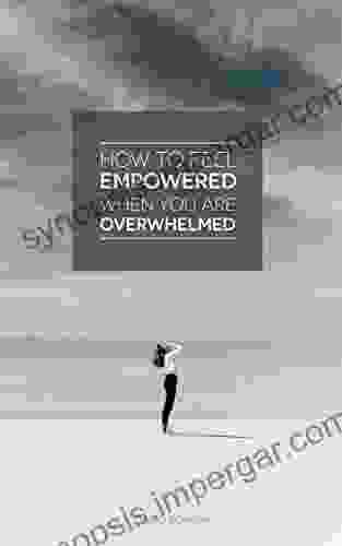 How To Feel Empowered When You Are Overwhelmed