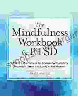 The Mindfulness Workbook For PTSD: Effective Mindfulness Techniques For Reducing Traumatic Stress And Living In The Moment