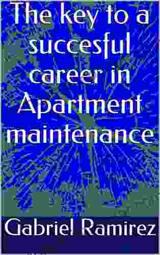 The Key To A Succesful Career In Apartment Maintenance (The Gabriel Ramirez Series)