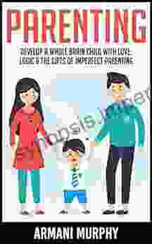 Parenting: Develop A Whole Brain Child With Love Logic The Gifts Of Imperfect Parenting