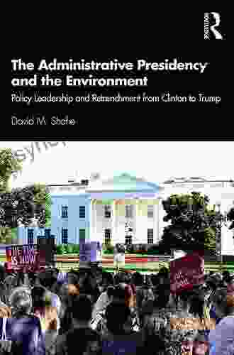 The Administrative Presidency And The Environment: Policy Leadership And Retrenchment From Clinton To Trump