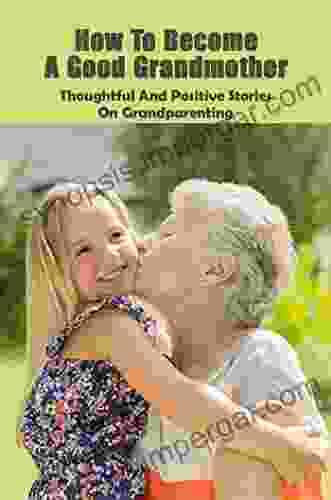 How To Become A Good Grandmother: Thoughtful And Positive Stories On Grandparenting