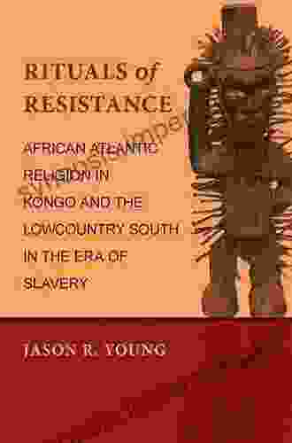 Rituals Of Resistance: African Atlantic Religion In Kongo And The Lowcountry South In The Era Of Slavery