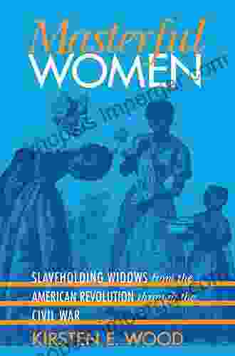 Masterful Women: Slaveholding Widows From The American Revolution Through The Civil War (Gender And American Culture)