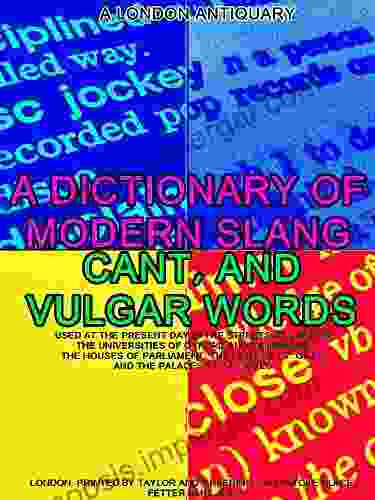 A Dictionary Of Slang Cant And Vulgar Words: Used At The Present Day In The Streets Of London The Universities Of Oxford And Cambridge The Houses Of Parliament The Dens Of St Giles