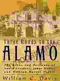 Three Roads To The Alamo: The Lives And Fortunes Of David Crockett James Bowie And William Barret Travis