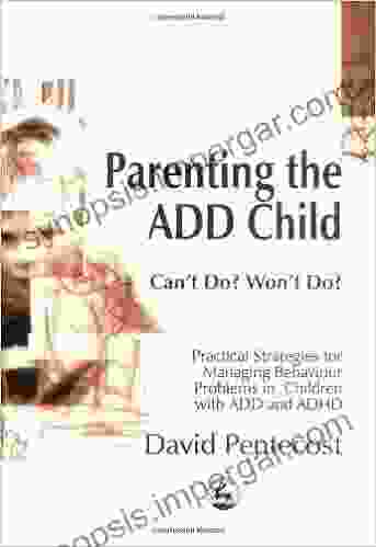 Parenting The ADD Child: Can T Do? Won T Do? Practical Strategies For Managing Behaviour Problems In Children With ADD And ADHD