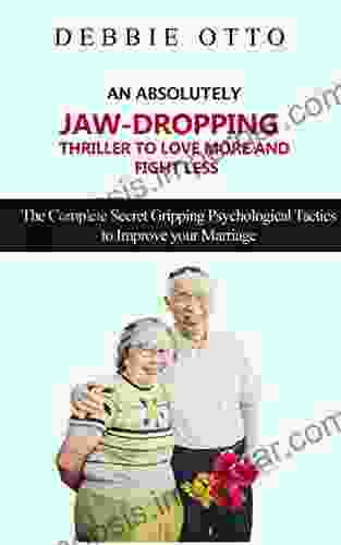 AN ABSOLUTELY JAW DROPPING THRILLER TO LOVE MORE AND FIGHT LESS: The Complete Secret Gripping Psychological Tactics To Improve Your Marriage