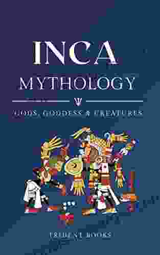 Inca Mythology: Definitive Guide To Gods Goddess And Fascinating Mythical Stories