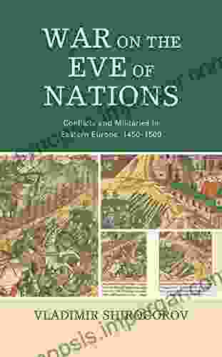 War On The Eve Of Nations: Conflicts And Militaries In Eastern Europe 1450 1500