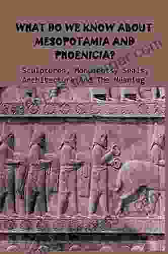 What Do We Know About Mesopotamia And Phoenicia? Sculptures Monuments Seals Architecture And The Meaning: Ancient Mesopotamia