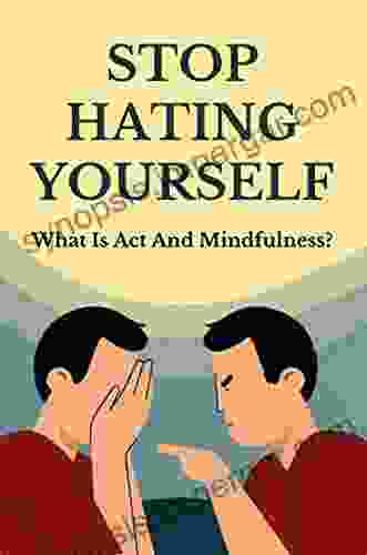 Stop Hating Yourself: What Is Act And Mindfulness?: Acceptance And Commitment Therapy Worksheets