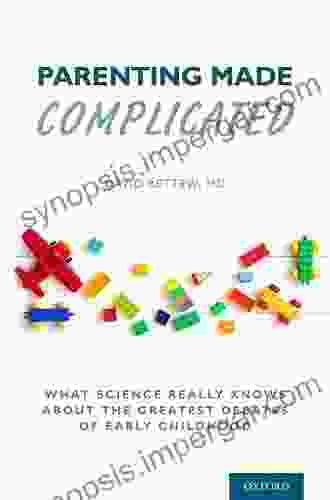 Parenting Made Complicated: What Science Really Knows About The Greatest Debates Of Early Childhood