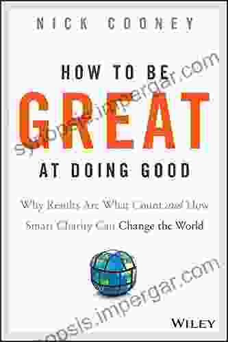 How To Be Great At Doing Good: Why Results Are What Count and How Smart Charity Can Change the World