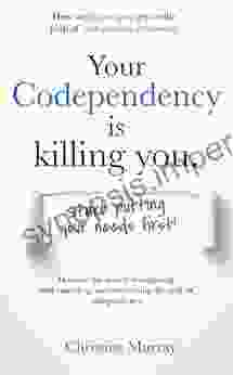 Your Codependency Is Killing You How To Get On The Path Of Codependency Recovery: Steps To Recognizing Understanding And Overcoming The Cycle Of Codependency